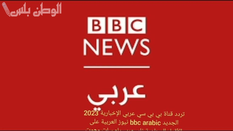 تغطية متواصلة تردد قناة بي بي سي عربي الجديد 2025 على نايل سات وعربسات مباشرة